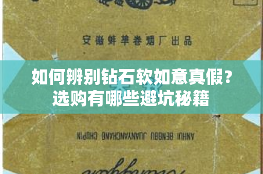如何辨别钻石软如意真假？选购有哪些避坑秘籍